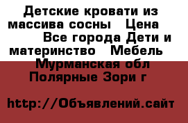 Детские кровати из массива сосны › Цена ­ 3 970 - Все города Дети и материнство » Мебель   . Мурманская обл.,Полярные Зори г.